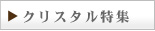 クリスタル特集
