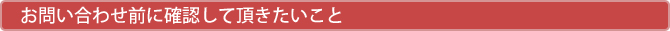 お問い合わせ前に確認して頂きたいこと