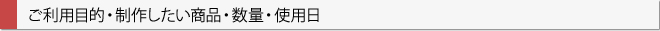 ご利用目的・制作したい商品・数量・使用日