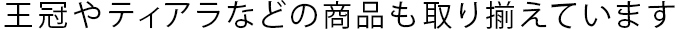 王冠やティアラなどの商品も取り揃えています。