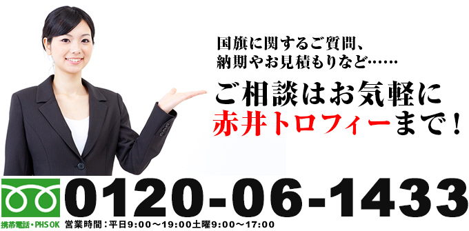 国旗に関するご質問、納期やお見積もりなど……　ご相談はお気軽に赤井トロフィーまで！ 0120-06-1433