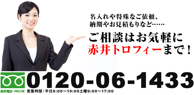 名入れや特殊なご依頼、納期やお見積もりなど……　ご相談はお気軽に赤井トロフィーまで！ 0120-06-1433